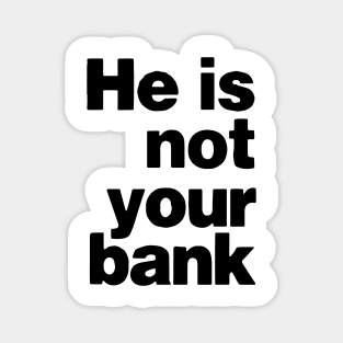 He is not your bank funny Magnet