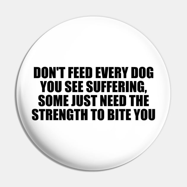 Don't feed every dog you see suffering, some just need the strength to bite you Pin by D1FF3R3NT