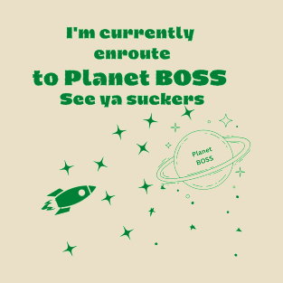 I'm currently enroute to planet boss, see ya suckers T-Shirt