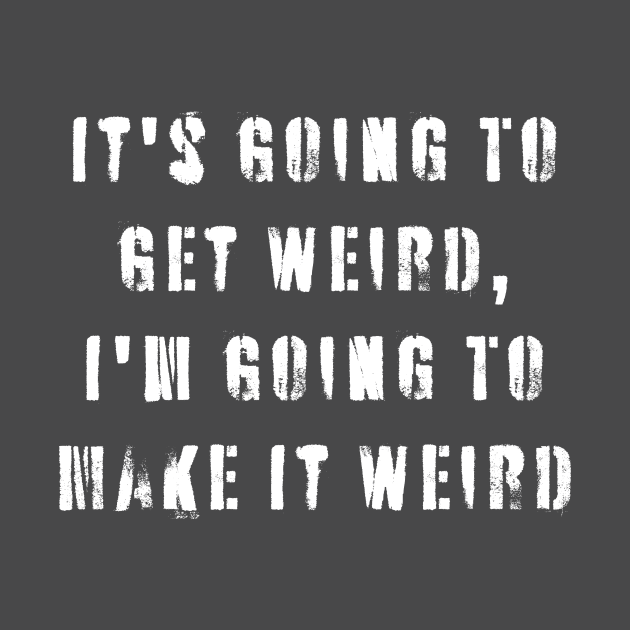 It's Going To Get Weird, I'm Going To Make It Weird by n23tees