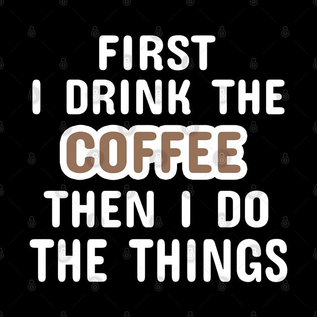 First I Drink The Coffee Then I Do The Things by Dhme