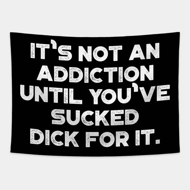 It's Not An Addiction Until You've Sucked Dick For It White Funny Tapestry by truffela