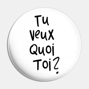 tu veux quoi toi? Pin