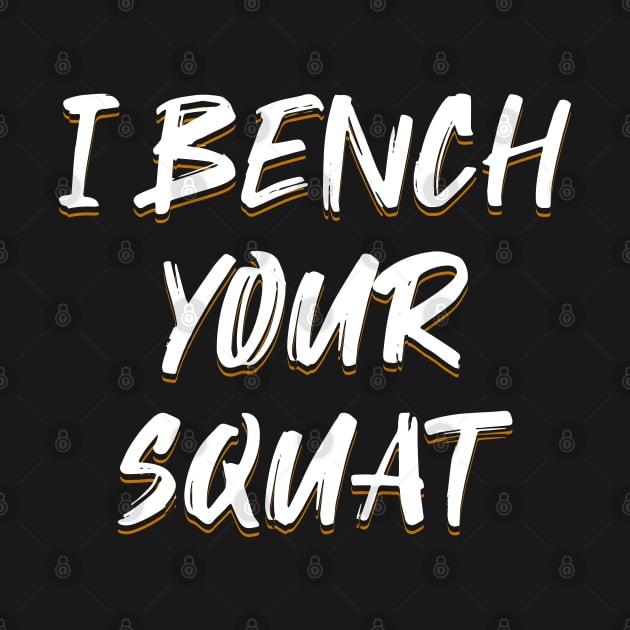 I Bench Your Squat by ELMADANI.ABA