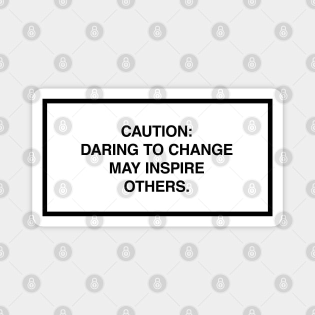 Caution: Daring to change may inspire others. Magnet by lumographica