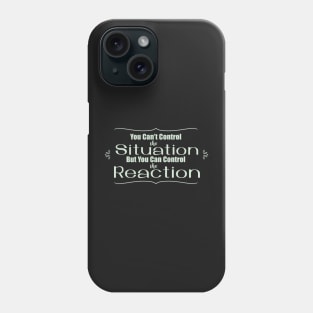 You Can't Control the Situation but you Can Control the Reaction Phone Case