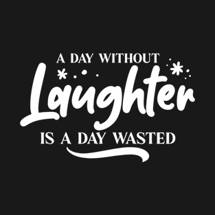 A Day Without Laughter Is A Day Wasted Positive T-Shirt