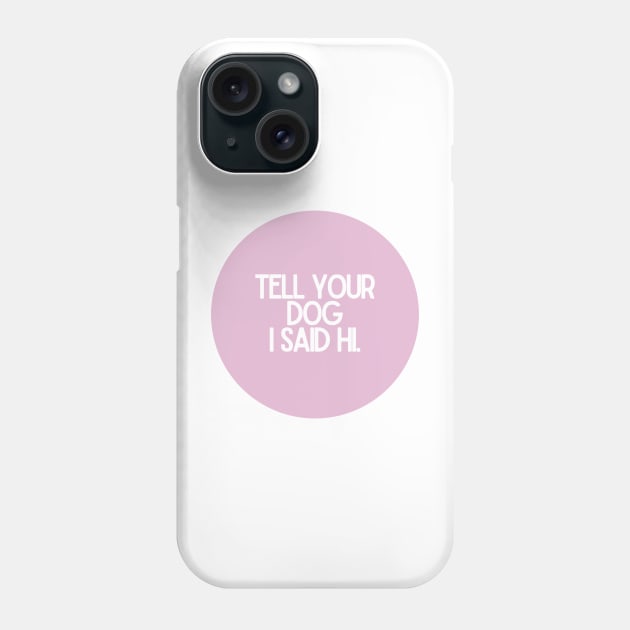 Tell Your Dog I Said Hi - Dog Quotes Phone Case by BloomingDiaries