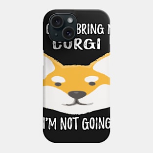 If I Can't Bring My Corgi I'm Not Going (196) Phone Case