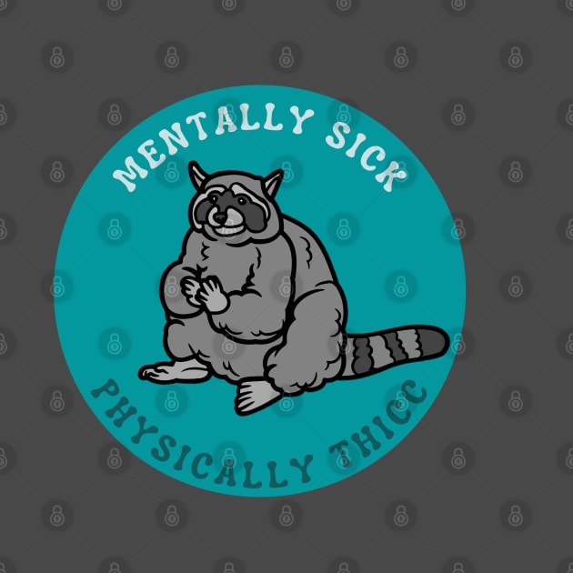 Mentally Sick, Physically Thicc | Raccoon Design by leo-jess