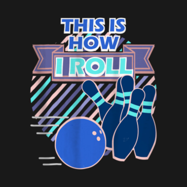 This Is How I Roll Bowling - Bowling - T-Shirt | TeePublic