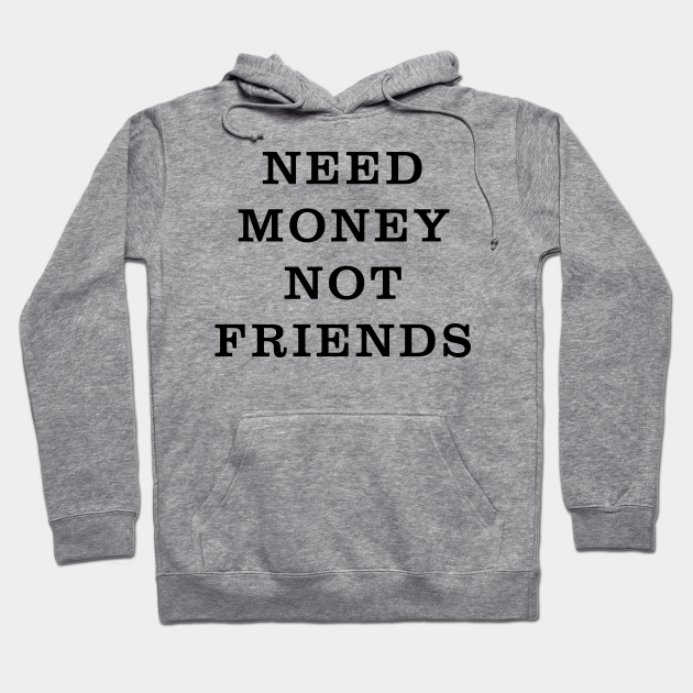 hoodie need money not friends
