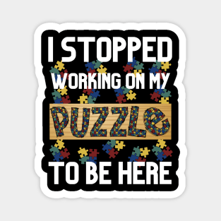 I Stopped Working on My Puzzle to Be Here Magnet