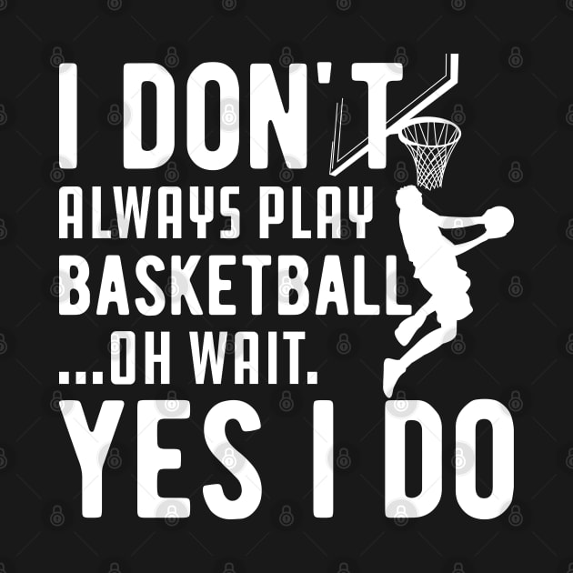 Basketball - I don't always play basketball Oh Wait Yes I Do by KC Happy Shop