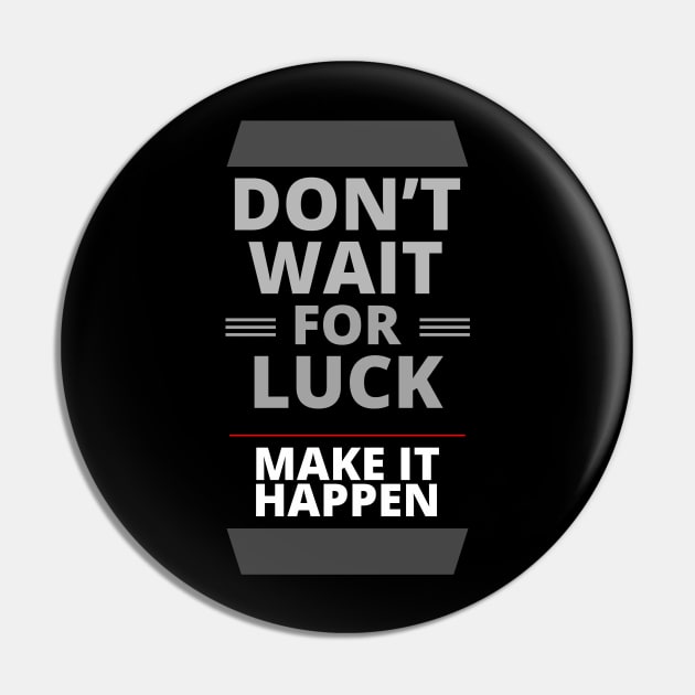 Do Not Wait for Luck | Make It Happen Pin by tatzkirosales-shirt-store