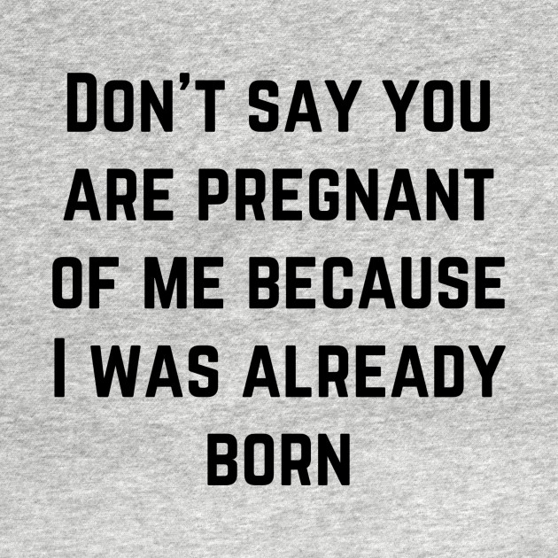 Disover Don’t say you are pregnant of me because I was already born - Pregnancy Humor - T-Shirt