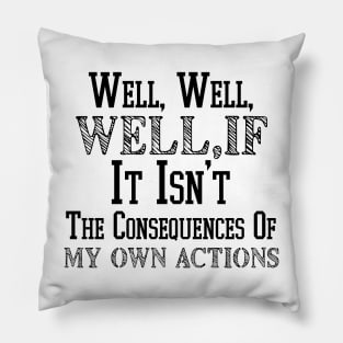 Well , Well, Well If It Isn't The Consequences Of My Own Actions Pillow