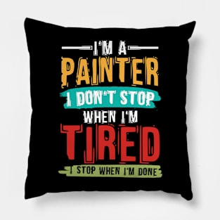 I'm A Painter I Don't Stop When I'm Tired I Stop When Done Pillow