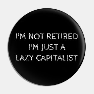 I'm Not Retired I'm Just A Lazy Capitalist Pin