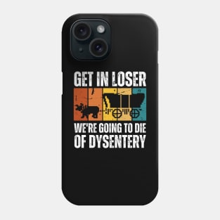 Get In Loser We're Going to Die of Dysentery Phone Case