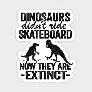 Dinosaurs Didn't Ride Skateboard Now They Are Extinct Funny Skateboard Magnet