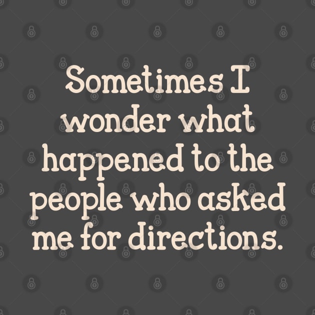 Sometimes I wonder what happened to the people who asked me for directions. by Alema Art