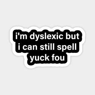 i'm dyslexic but i can still spell yuck fou Magnet