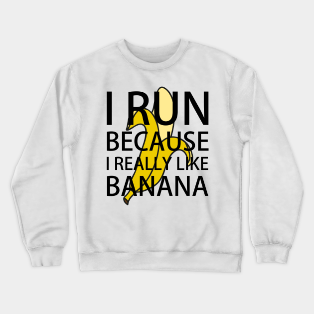 I Run Because I Really Like Banana Funny Banana Quotes - I Run Because I Really Like Banana - Crewneck Sweatshirt | TeePublic I Run Because I Really Like Banana Funny Banana Quotes - I Run Because I Really Like Banana - Crewneck Sweatshirt | TeePublic