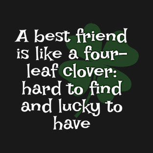 Irish Saying - A Best Friend Is Like A Four-Leaf Clover: Hard To Find And Lucky To Have T-Shirt