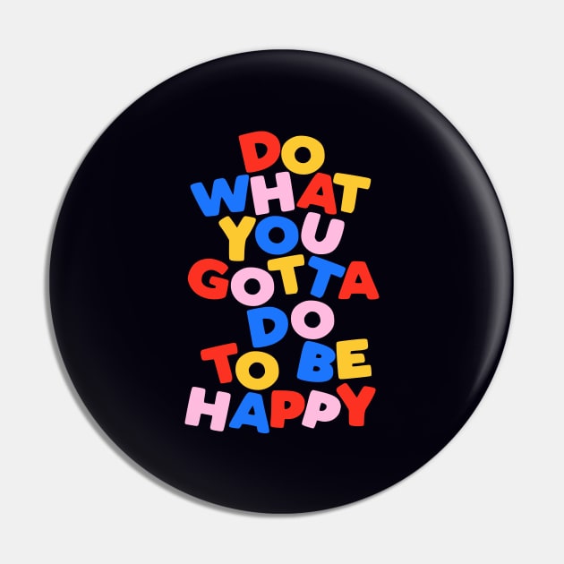 Do What You Gotta Do To Be Happy by The Motivated Type in Black Red Blue Yellow and Pink Pin by MotivatedType