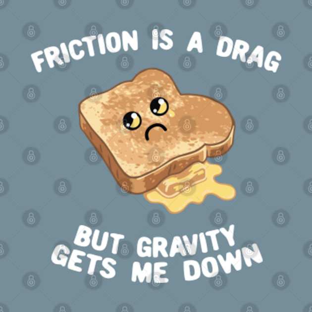 Discover Friction Is A Drag But Gravity Gets Me Down - Gravity Sucks - T-Shirt