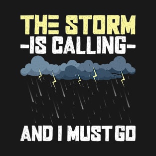 The Storm Is Calling And I Must Go - Meteorologist Storm Chaser T-Shirt