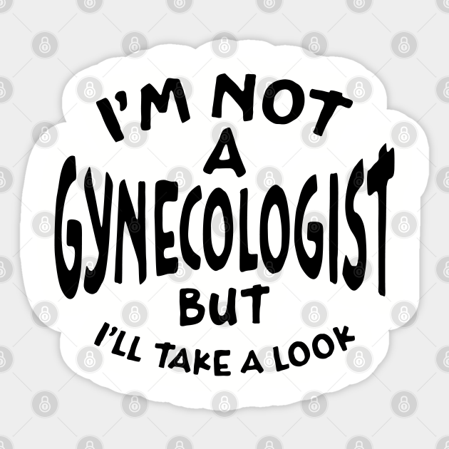I'm Not A Gynecologist But I'll Take A Look - Black Text - Im Not A ...