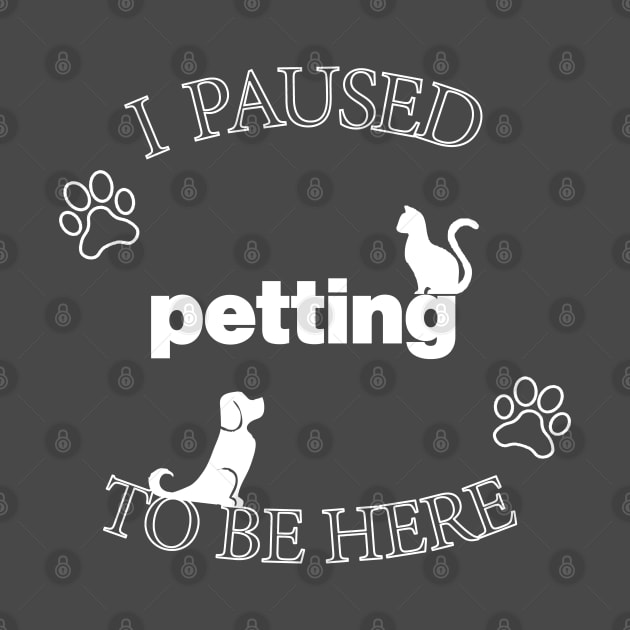 I Paused Petting To Be Here - Funny by CottonGarb