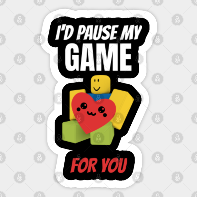 Roblox Noob With Heart I D Pause My Game For You Valentines Day Gamer Gift V Day Roblox Noob Sticker Teepublic - roblox heart