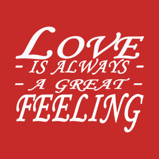 Love Is Always A Great Feeling-valentine's day T-Shirt