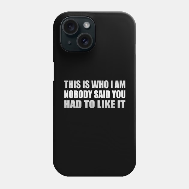 this is who i am nobody said you had to like it Phone Case by Geometric Designs