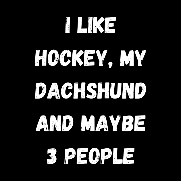 I LIKE HOCKEY, MY FRENCH DACHSHUND AND MAYBE 3 PEOPLE by Giftadism