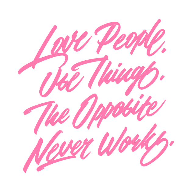 Love People. Use Things. The Opposite Never Works. by bjornberglund