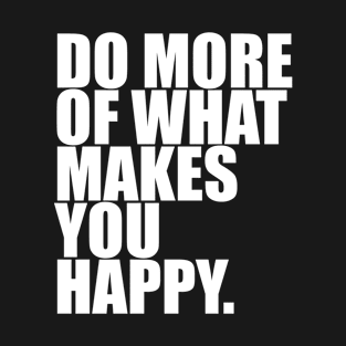 Do More Of What Makes You Happy T-Shirt