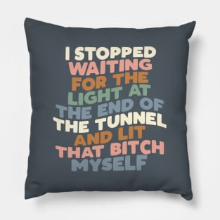 I STOPPED WAITING FOR THE LIGHT AT THE END OF THE TUNNEL AND LIT THAT BITCH MYSELF Pillow