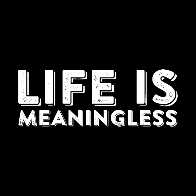 Life Is Meaningless Ironic Nihilism Sarcastic Quote by ballhard