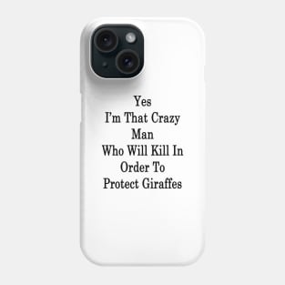 Yes I'm That Crazy Man Who Will Kill In Order To Protect Giraffes Phone Case
