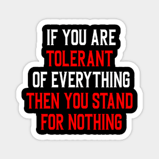 If you are tolerant of everything then you stand for nothing Magnet