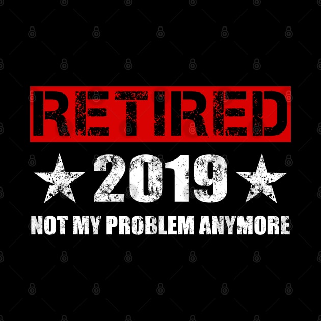 Retired 2019 T-Shirt - Not My Problem Anymore Gift Retirement by Ilyashop