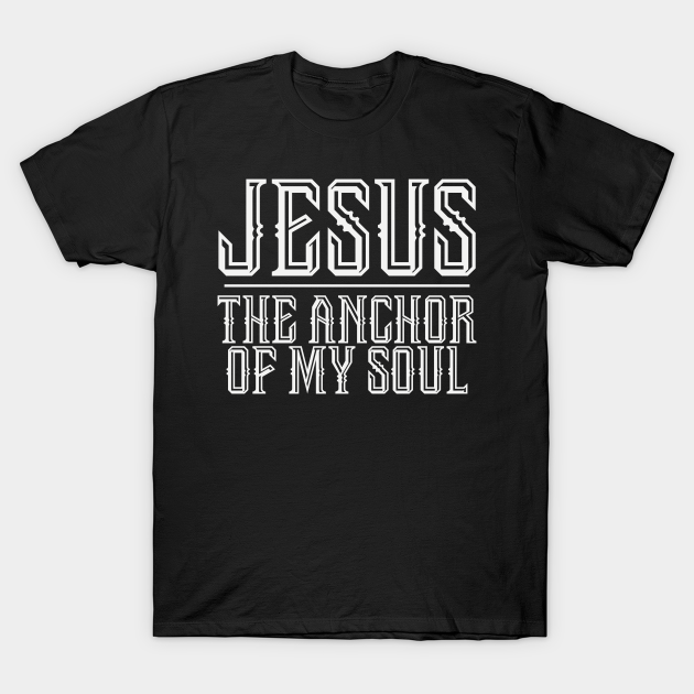 Discover Jesus The Anchor Of My Soul - Christian - Jesus The Anchor Of My Soul - T-Shirt