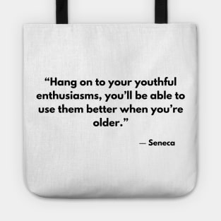 “Hang on to your youthful enthusiasms, you’ll be able to use them better when you’re older.” Seneca Tote