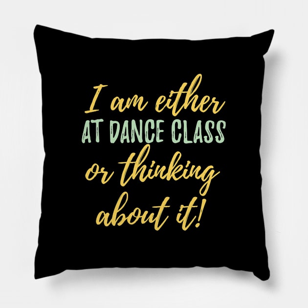 Dance Class - I Am Either At Dance Class Or Thinking About It Pillow by Kudostees