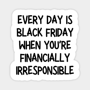 every day is black friday when you're financially irresponsible Magnet