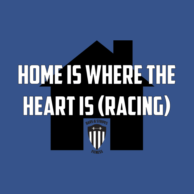 BSF - Home is Where the Heart is Racing by BarsandStripesFitness